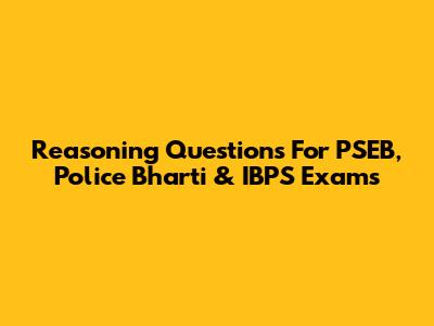 Reasoning Questions For PSEB, Police Bharti & IBPS Exams