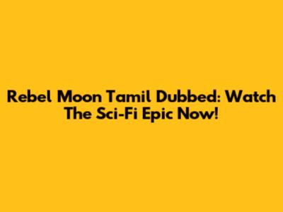 Rebel Moon Tamil Dubbed: Watch The Sci-Fi Epic Now!