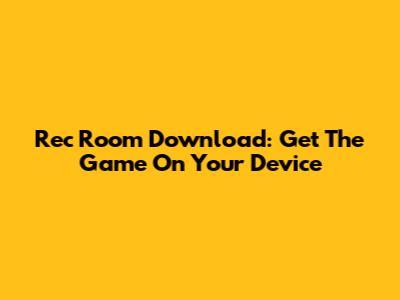 Rec Room Download: Get The Game On Your Device