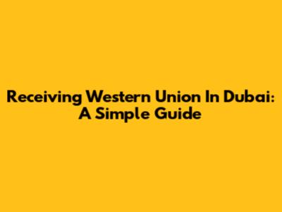 Receiving Western Union In Dubai: A Simple Guide