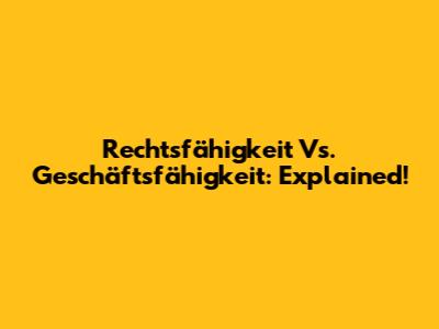 Rechtsfähigkeit Vs. Geschäftsfähigkeit: Explained!