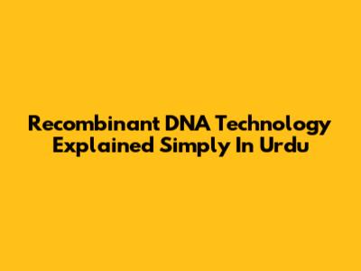 Recombinant DNA Technology Explained Simply In Urdu
