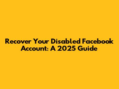 Recover Your Disabled Facebook Account: A 2025 Guide