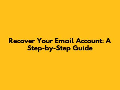Recover Your Email Account: A Step-by-Step Guide