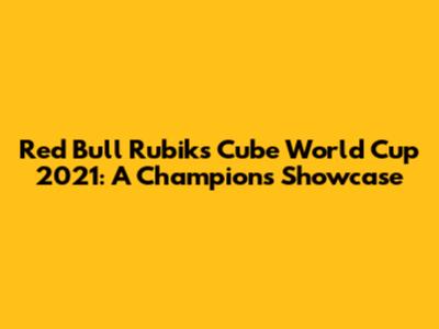 Red Bull Rubik's Cube World Cup 2021: A Champion's Showcase