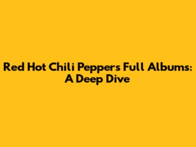 Red Hot Chili Peppers Full Albums: A Deep Dive