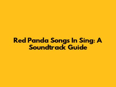 Red Panda Songs In Sing: A Soundtrack Guide