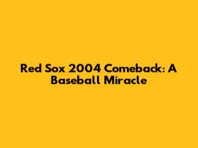 Red Sox 2004 Comeback: A Baseball Miracle
