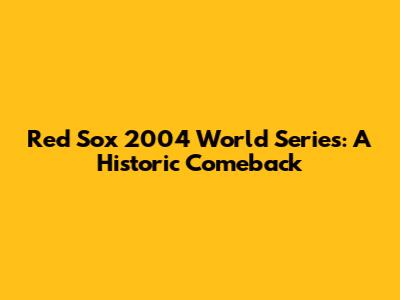 Red Sox 2004 World Series: A Historic Comeback