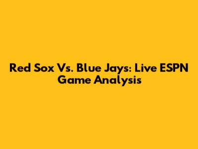 Red Sox Vs. Blue Jays: Live ESPN Game Analysis