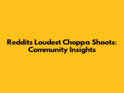 Reddit's Loudest 'Choppa' Shoots: Community Insights