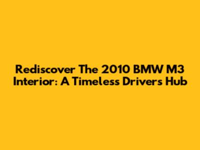 Rediscover The 2010 BMW M3 Interior: A Timeless Driver's Hub