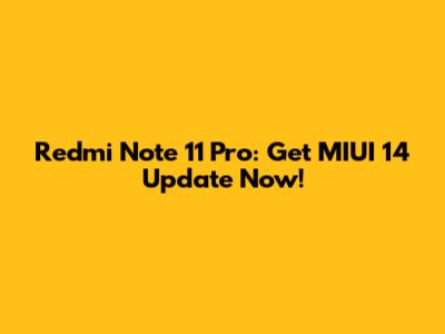 Redmi Note 11 Pro: Get MIUI 14 Update Now!