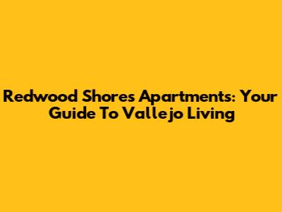 Redwood Shores Apartments: Your Guide To Vallejo Living