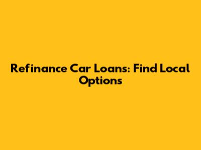 Refinance Car Loans: Find Local Options