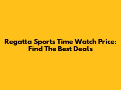 Regatta Sports Time Watch Price: Find The Best Deals
