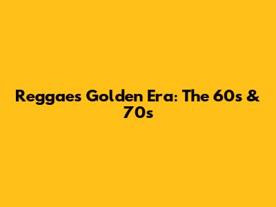 Reggae's Golden Era: The 60s & 70s