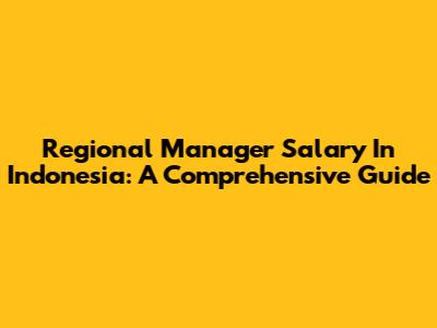Regional Manager Salary In Indonesia: A Comprehensive Guide