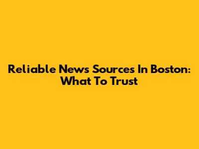 Reliable News Sources In Boston: What To Trust