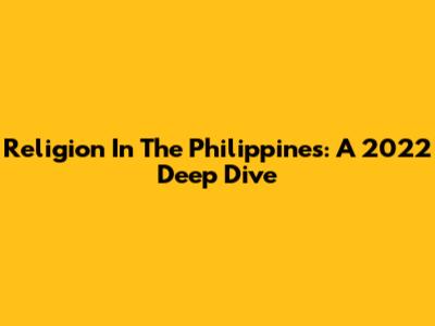 Religion In The Philippines: A 2022 Deep Dive