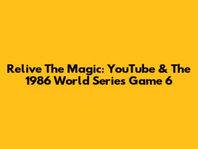 Relive The Magic: YouTube & The 1986 World Series Game 6