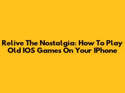 Relive The Nostalgia: How To Play Old IOS Games On Your IPhone