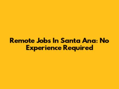 Remote Jobs In Santa Ana: No Experience Required