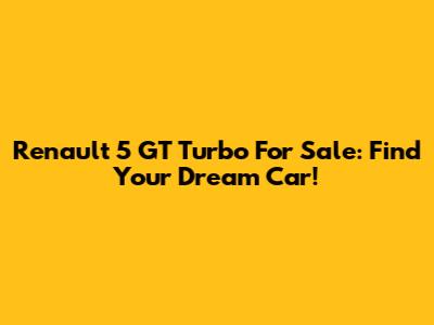 Renault 5 GT Turbo For Sale: Find Your Dream Car!