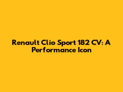 Renault Clio Sport 182 CV: A Performance Icon