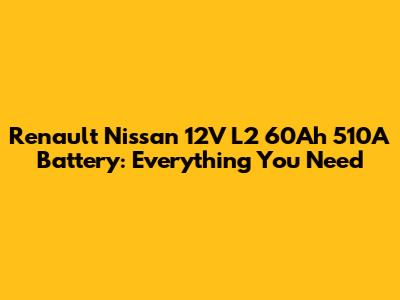 Renault Nissan 12V L2 60Ah 510A Battery: Everything You Need