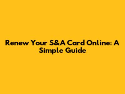 Renew Your S&A Card Online: A Simple Guide