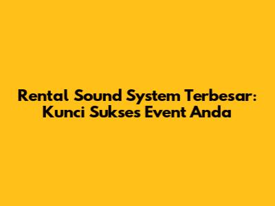 Rental Sound System Terbesar: Kunci Sukses Event Anda