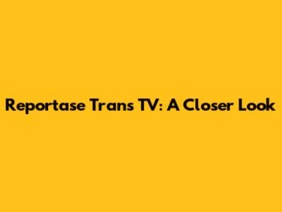 Reportase Trans TV: A Closer Look