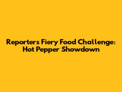 Reporter's Fiery Food Challenge: Hot Pepper Showdown