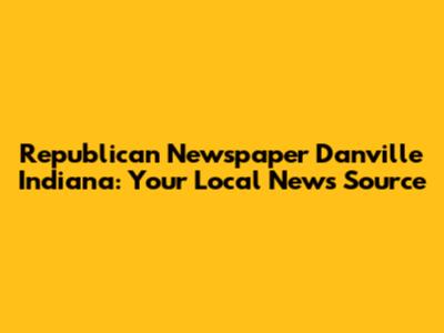 Republican Newspaper Danville Indiana: Your Local News Source