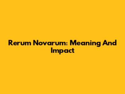 Rerum Novarum: Meaning And Impact