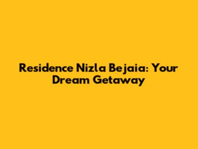 Residence Nizla Bejaia: Your Dream Getaway
