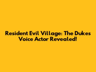 Resident Evil Village: The Duke's Voice Actor Revealed!