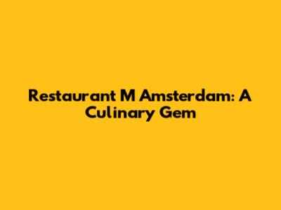 Restaurant M Amsterdam: A Culinary Gem