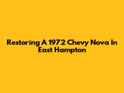 Restoring A 1972 Chevy Nova In East Hampton