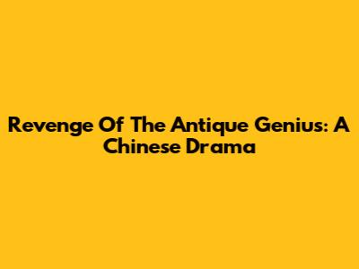 Revenge Of The Antique Genius: A Chinese Drama