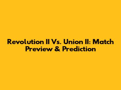 Revolution II Vs. Union II: Match Preview & Prediction
