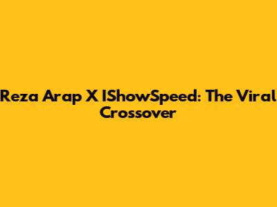 Reza Arap X IShowSpeed: The Viral Crossover