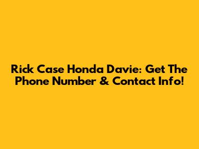 Rick Case Honda Davie: Get The Phone Number & Contact Info!
