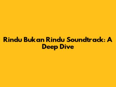 Rindu Bukan Rindu Soundtrack: A Deep Dive
