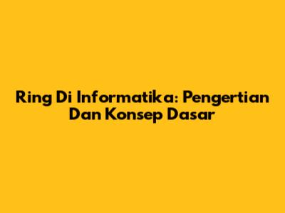Ring Di Informatika: Pengertian Dan Konsep Dasar