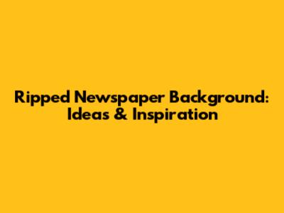 Ripped Newspaper Background: Ideas & Inspiration