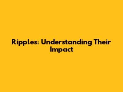 Ripples: Understanding Their Impact