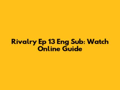 Rivalry Ep 13 Eng Sub: Watch Online Guide