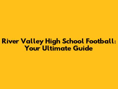 River Valley High School Football: Your Ultimate Guide